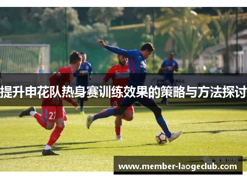 提升申花队热身赛训练效果的策略与方法探讨