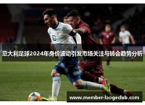 意大利足球2024年身价波动引发市场关注与转会趋势分析