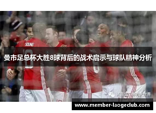 曼市足总杯大胜8球背后的战术启示与球队精神分析