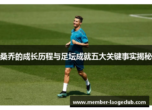 桑乔的成长历程与足坛成就五大关键事实揭秘