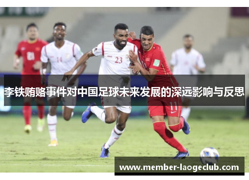 李铁贿赂事件对中国足球未来发展的深远影响与反思
