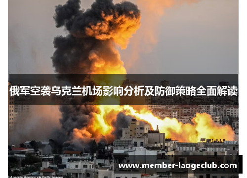 俄军空袭乌克兰机场影响分析及防御策略全面解读