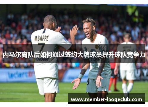 内马尔离队后如何通过签约大牌球员提升球队竞争力