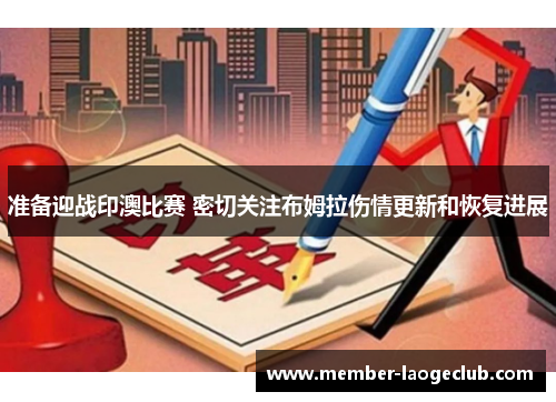准备迎战印澳比赛 密切关注布姆拉伤情更新和恢复进展