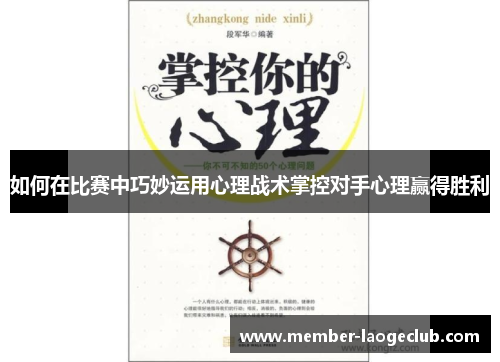 如何在比赛中巧妙运用心理战术掌控对手心理赢得胜利