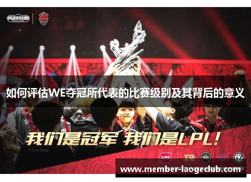 如何评估WE夺冠所代表的比赛级别及其背后的意义