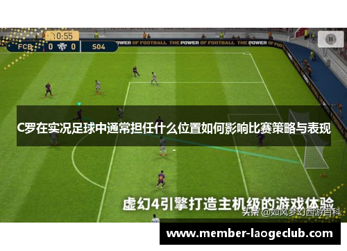 C罗在实况足球中通常担任什么位置如何影响比赛策略与表现