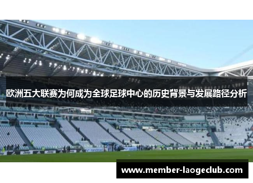 欧洲五大联赛为何成为全球足球中心的历史背景与发展路径分析