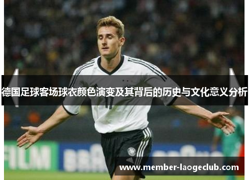 德国足球客场球衣颜色演变及其背后的历史与文化意义分析