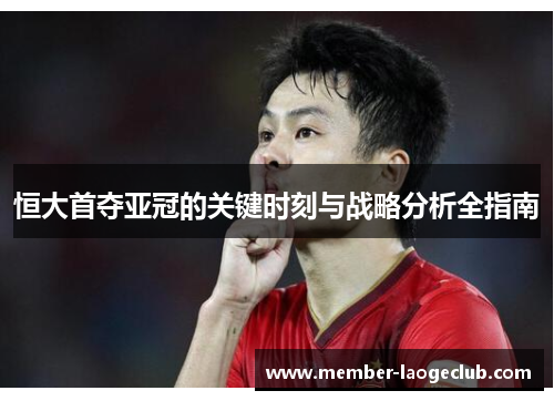恒大首夺亚冠的关键时刻与战略分析全指南