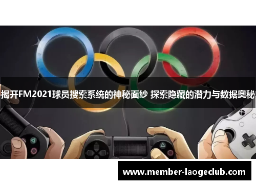 揭开FM2021球员搜索系统的神秘面纱 探索隐藏的潜力与数据奥秘