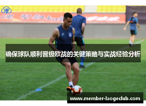 确保球队顺利晋级欧战的关键策略与实战经验分析