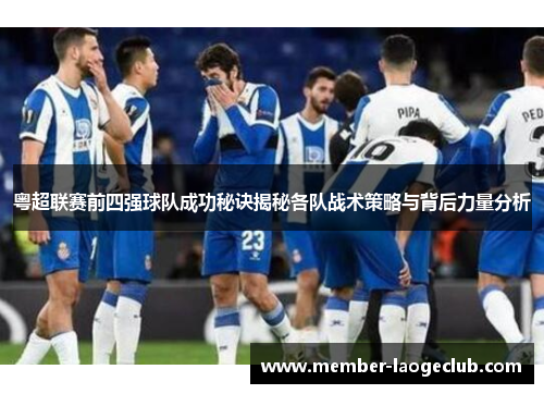 粤超联赛前四强球队成功秘诀揭秘各队战术策略与背后力量分析 粤超联赛前四强球队成功秘诀揭秘各队战术策略与背后力量分析