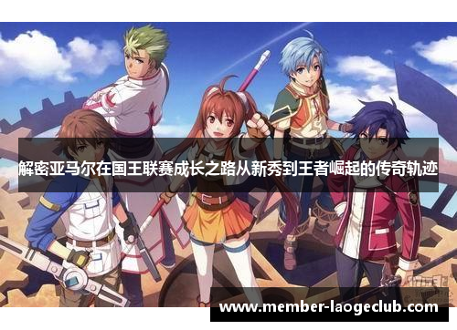 解密亚马尔在国王联赛成长之路从新秀到王者崛起的传奇轨迹