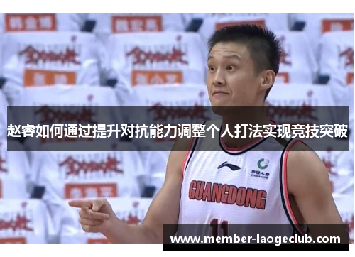 赵睿如何通过提升对抗能力调整个人打法实现竞技突破 赵睿如何通过提升对抗能力调整个人打法实现竞技突破