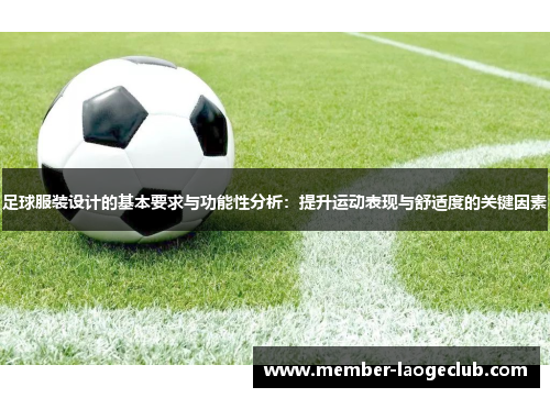 足球服装设计的基本要求与功能性分析:提升运动表现与舒适度的关键因素 足球服装设计的基本要求与功能性分析:提升运动表现与舒适度的关键因素