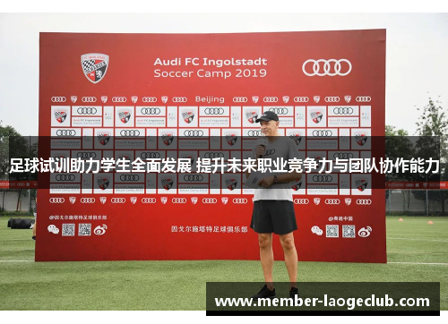 足球试训助力学生全面发展 提升未来职业竞争力与团队协作能力 足球试训助力学生全面发展 提升未来职业竞争力与团队协作能力