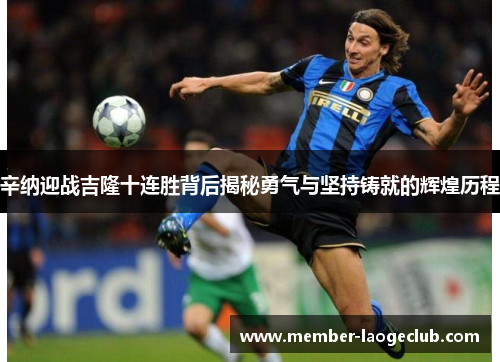辛纳迎战吉隆十连胜背后揭秘勇气与坚持铸就的辉煌历程 辛纳迎战吉隆十连胜背后揭秘勇气与坚持铸就的辉煌历程