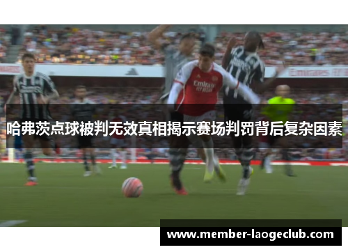 哈弗茨点球被判无效真相揭示赛场判罚背后复杂因素 哈弗茨点球被判无效真相揭示赛场判罚背后复杂因素