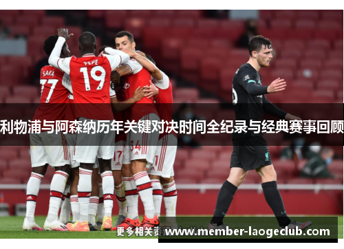 利物浦与阿森纳历年关键对决时间全纪录与经典赛事回顾 利物浦与阿森纳历年关键对决时间全纪录与经典赛事回顾