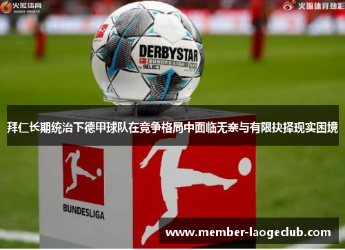 拜仁长期统治下德甲球队在竞争格局中面临无奈与有限抉择现实困境 拜仁长期统治下德甲球队在竞争格局中面临无奈与有限抉择现实困境