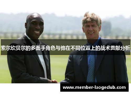索尔坎贝尔的多面手角色与他在不同位置上的战术贡献分析 索尔坎贝尔的多面手角色与他在不同位置上的战术贡献分析