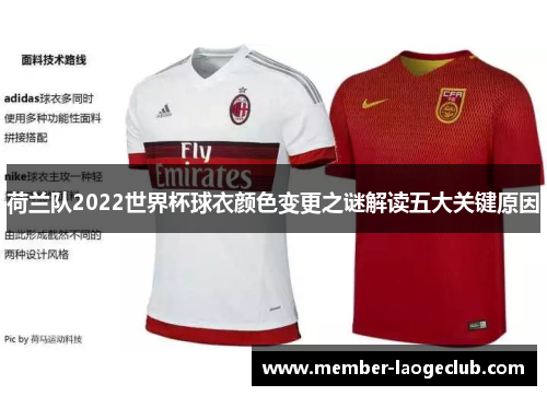 荷兰队2022世界杯球衣颜色变更之谜解读五大关键原因 荷兰队2022世界杯球衣颜色变更之谜解读五大关键原因