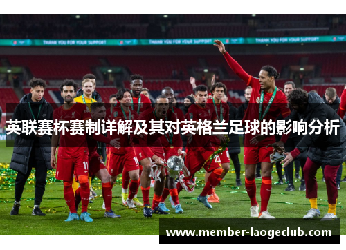 英联赛杯赛制详解及其对英格兰足球的影响分析 英联赛杯赛制详解及其对英格兰足球的影响分析