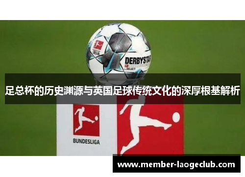 足总杯的历史渊源与英国足球传统文化的深厚根基解析 足总杯的历史渊源与英国足球传统文化的深厚根基解析