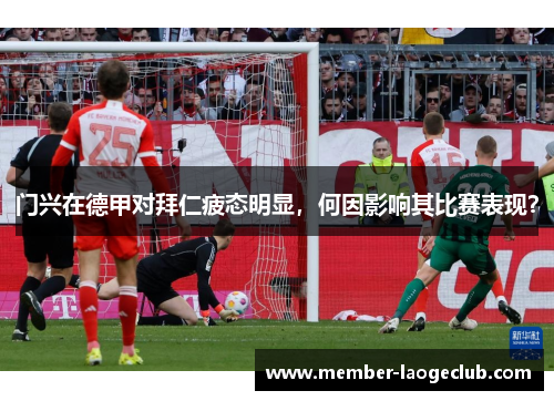 门兴在德甲对拜仁疲态明显,何因影响其比赛表现? 门兴在德甲对拜仁疲态明显,何因影响其比赛表现?
