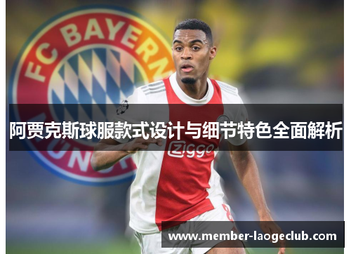 阿贾克斯球服款式设计与细节特色全面解析 阿贾克斯球服款式设计与细节特色全面解析