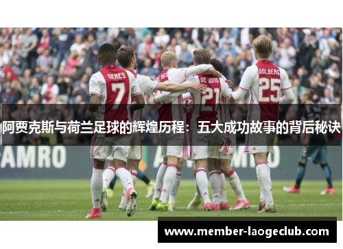 阿贾克斯与荷兰足球的辉煌历程:五大成功故事的背后秘诀 阿贾克斯与荷兰足球的辉煌历程:五大成功故事的背后秘诀
