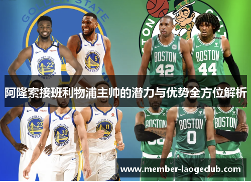 阿隆索接班利物浦主帅的潜力与优势全方位解析 阿隆索接班利物浦主帅的潜力与优势全方位解析