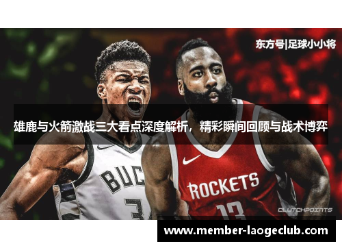 雄鹿与火箭激战三大看点深度解析,精彩瞬间回顾与战术博弈 雄鹿与火箭激战三大看点深度解析,精彩瞬间回顾与战术博弈