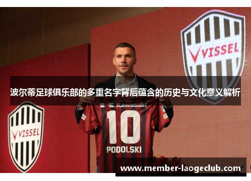 波尔蒂足球俱乐部的多重名字背后蕴含的历史与文化意义解析 波尔蒂足球俱乐部的多重名字背后蕴含的历史与文化意义解析