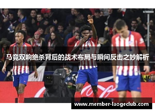 马竞双响绝杀背后的战术布局与瞬间反击之妙解析