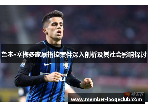 鲁本·塞梅多家暴指控案件深入剖析及其社会影响探讨