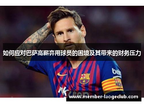 如何应对巴萨高薪弃用球员的困境及其带来的财务压力