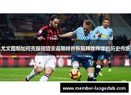 尤文图斯如何克服困境重返巅峰并恢复辉煌辉煌的历史传统