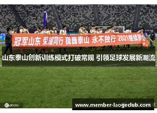 山东泰山创新训练模式打破常规 引领足球发展新潮流