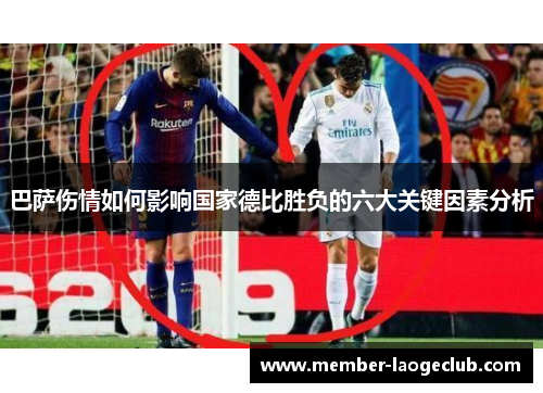 巴萨伤情如何影响国家德比胜负的六大关键因素分析