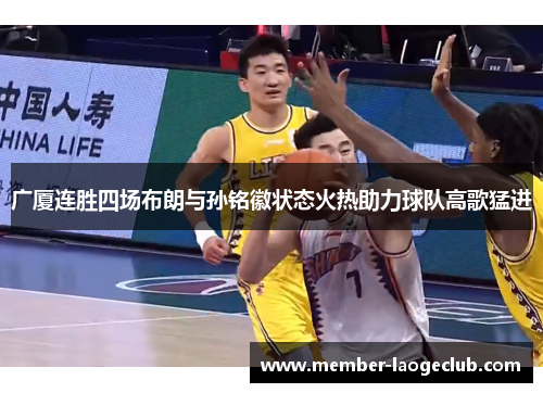广厦连胜四场布朗与孙铭徽状态火热助力球队高歌猛进
