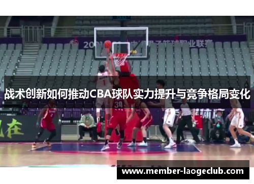 战术创新如何推动CBA球队实力提升与竞争格局变化