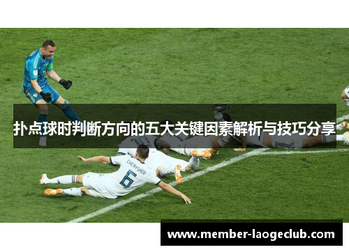 扑点球时判断方向的五大关键因素解析与技巧分享 扑点球时判断方向的五大关键因素解析与技巧分享
