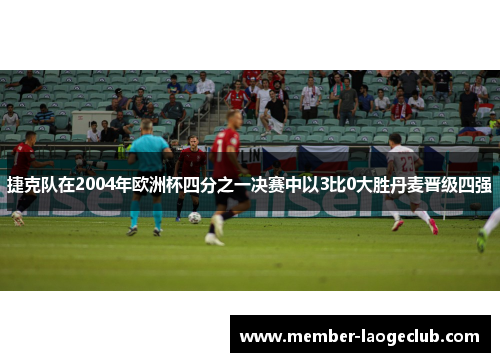捷克队在2004年欧洲杯四分之一决赛中以3比0大胜丹麦晋级四强 捷克队在2004年欧洲杯四分之一决赛中以3比0大胜丹麦晋级四强