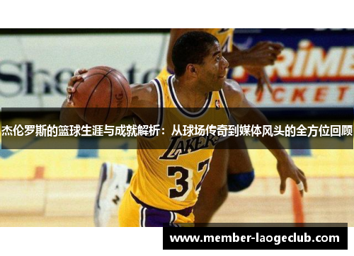 杰伦罗斯的篮球生涯与成就解析:从球场传奇到媒体风头的全方位回顾 杰伦罗斯的篮球生涯与成就解析:从球场传奇到媒体风头的全方位回顾