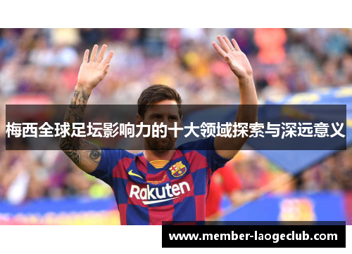梅西全球足坛影响力的十大领域探索与深远意义