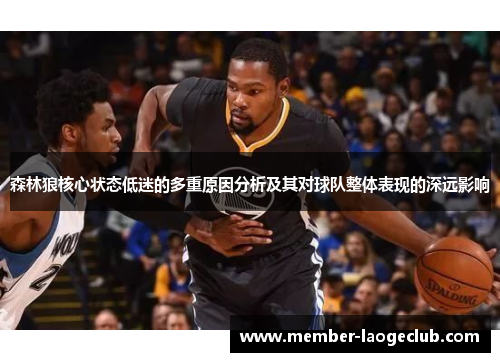 森林狼核心状态低迷的多重原因分析及其对球队整体表现的深远影响
