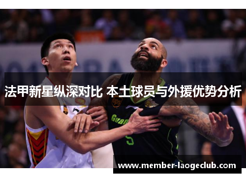 法甲新星纵深对比 本土球员与外援优势分析