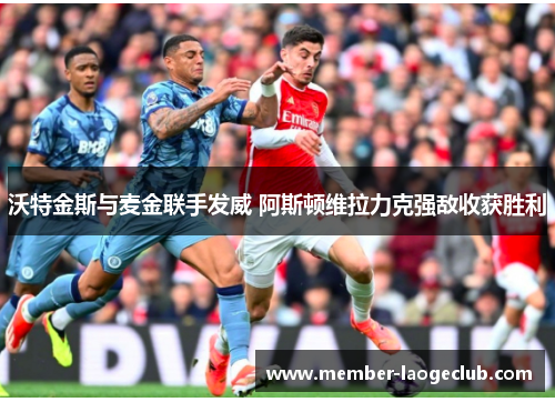 沃特金斯与麦金联手发威 阿斯顿维拉力克强敌收获胜利